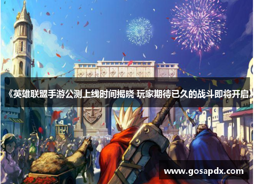 《英雄联盟手游公测上线时间揭晓 玩家期待已久的战斗即将开启》