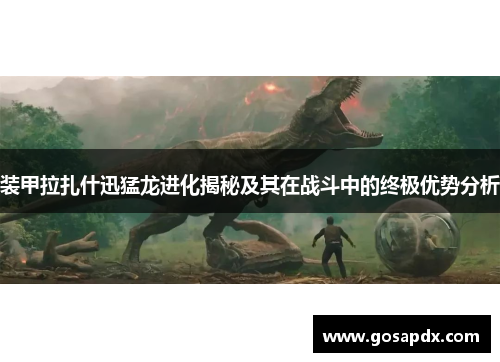 装甲拉扎什迅猛龙进化揭秘及其在战斗中的终极优势分析