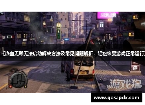 《热血无赖无法启动解决方法及常见问题解析，轻松恢复游戏正常运行》