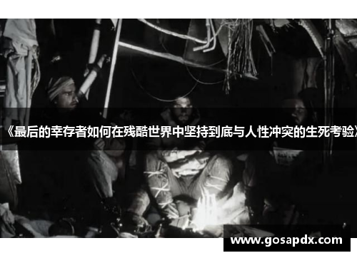 《最后的幸存者如何在残酷世界中坚持到底与人性冲突的生死考验》
