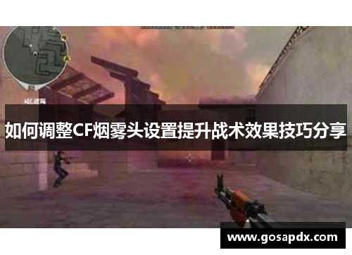 如何调整CF烟雾头设置提升战术效果技巧分享