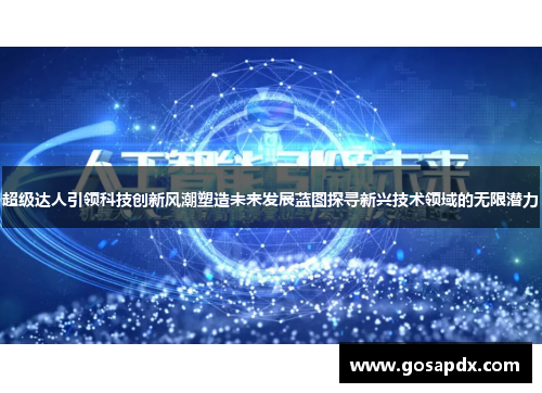 超级达人引领科技创新风潮塑造未来发展蓝图探寻新兴技术领域的无限潜力